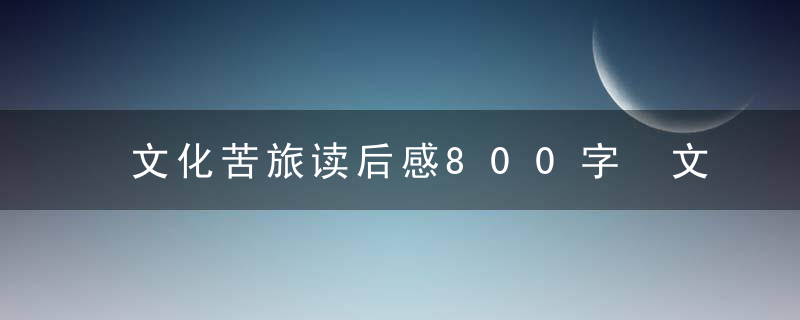 文化苦旅读后感800字 文化苦旅读后感范文